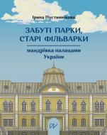 Книга Ирина Пустынникова «Забытые парки, старые поместья: путешествие по дворцам Украины» 978-617-8374-13-6