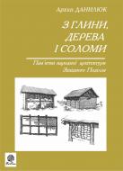 Книга Архип Данилюк «З глини, дерева і соломи. Пам'ятки народної архетектури Західного Поділля.Данилюк А.» 966-692-114-6