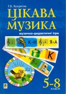 Книга Ганна Букреєва «Цікава музика. Музично-дидактичні ігри. 5-8 класи.Навчальний посібник для учнів основної школ