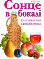 Книга Ярослав Михайлович Гаєвський «Сонце в бокалі. Приготування вина у домашніх умовах.» 966-692-684-9