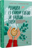 Книга Кристен Гелмстеттер «Розмова із самим собою за чашкою кави. П’ять хвилин на день, з яких розпочнеться щасливе життя» 978-966-982-972-6