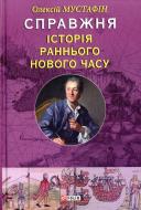 Книга Олесій Мустафін  «Справжня історія раннього нового часу» 978-966-03-6922-1