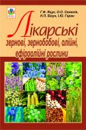 Книга Анна Яцук «Лікарські зернові, зернобобові, олійні, ефіроолійні рослини» 978-966-10-1802-9