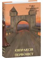 Книга Павло Загребельний «Євпраксія. Первоміст» 978-617-551-498-6 Книга Павло Загребельний «Євпраксія. Первоміст» 978-617-551-498-6