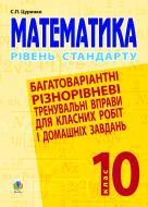 Книга Сергей Цуренко «Математика.10 клас. Рівень стандарту. Багатоваріантні різнорівневі тренувальні вправи для класних робіт і дом.завдань» 978-966-10-1925-5