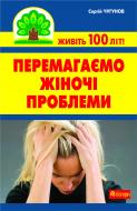 Книга Сергей Чугунов «Перемагаємо жіночі проблеми» 978-966-10-2113-5