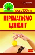 Книга Сергей Чугунов «Перемагаємо целюліт» 978-966-10-2117-3