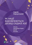 Книга Сергій Корсунський «Як нації відновлюються: досвід Східної Азії» 9786171701601