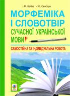 Книга Ирина Бабий «Морфеміка і словотвір сучасної української мови: самостійна та індивідуальна робота» 978-966-10-2440-2