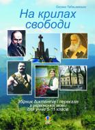 Книга Оксана Тебешевская «На крилах свободи. Збірник диктантів і переказів з української мови для учнів 5-11 кл.» 978-966-10-2475-4