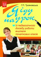 Книга Ганна Трояновська «Я іду на урок. Із педагогічного досвіду роботи вчителя початкових класів : 1-4 кл.» 978-966-10-