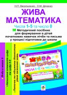 Книга Наталья Васильченко «Жива математика. Числа 1-5 та число 0 : методичний посібник для формування в дітей початкових навичок лічби та письма у процесі підготовки до школи.Вид. 2-ге пер.» 978-966-10-2594-2