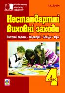 Книга Татьяна Дубич «Нестандартні виховні заходи. 4 клас: на допомогу класному керівнику» 978-966-10-2818-9