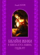 Книга Андрій Білик «Біблійні жінки в книгах Ісуса Навина, Суддів, Рут» 978-966-10-2908-7