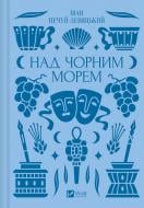 Книга Иван Нечуй-Левицкий «Над Чорним морем /зі зрізом/» 978-617-17-0486-2