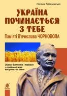 Книга Оксана Тебешевская «Україна починається з тебе. Пам’яті В’ячеслава Чорновола. Збірник диктантів і переказів з української мови для учнів 5-11 кл.» 978-966-10-3242-1