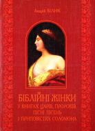 Книга Андрій Білик «Біблійні жінки в книгах Царів Пророків Пісні пісень і Приповістях Соломона» 978-966-10-3336-7