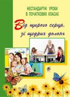 Книга Тамара Петрив «Від щирого серця, зі щедрих долонь. Нестандартні уроки в початкових класах : посібник для вчителя» 978-966-10-3569-9
