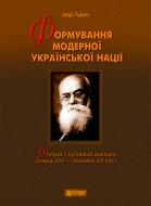Книга Игорь Гирич «Формування модерної української нації : теорія і суспільні виклики (ХІХ - початок ХХ ст.)» 978-966-10-3680-1