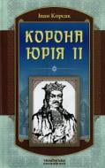 Книга Іван Корсак «Корона Юрія II» 978-966-2151-70-1