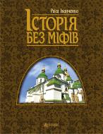 Книга Раиса Иванченко «Історія без міфів : Бесіди з історії української державності : навч. посіб. для студ. вищ. навч. закл. 3-є вид., переробл. і доповн.» 978-966-10-3777-8