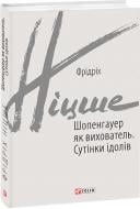 Книга Фрідріх Ніцше «Шопенгауер як вихователь. Сутінки ідолів» 978-966-03-9222-9