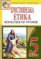 Книга Орислава Пацерковська «Християнська етика. Конспекти уроків. 5 кл. (за програмою 2012 р.)» 978-966-10-3994-9
