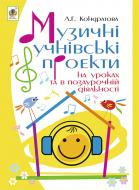 Книга Людмила Кондратова «Музичні учнівські проекти на уроках та в позаурочній діяльності: Методичний посібник для вчителя музичного мистецтва.» 978-966-10-3997-0
