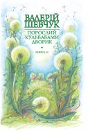 Книга Валерий Шевчук «Порослий кульбабами дворик : у 2 кн. Книга 2. Халабуда для коханки : невидані оповідання та новели» 978-966-10-4237-6