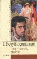 Книга Иван Нечуй-Левицкий «Над Чорним морем» 978-966-03-4122-7 Книга Иван Нечуй-Левицкий «Над Чорним морем» 978-966-03-4122-7