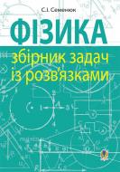 Книга Сергей Семенюк «Фізика : збірник задач із розв’язками» 978-966-10-4348-9