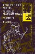 Книга Станіслав Лем «Футурологічний конгрес. Розповіді про пілота Піркса. Голем XIV. Фіаско. Книга 4» 978-966-10-4537-7