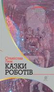 Книга Станіслав Лем «Казки роботів : цикл» 978-966-10-4776-0
