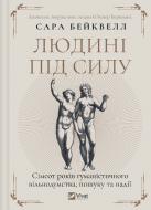 Книга Сара Бэйквелл «Людині під силу. Сімсот років гуманістичного вільнодумства, пошуку та надії» 978-617-17-0768-9