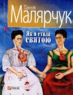 Книга Таня Малярчук «Як я стала святою» 978-966-03-4031-2