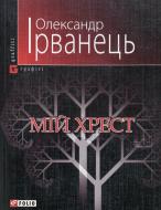 Книга Александр Ирванец «Мiй хрест» 978-966-03-5108-0