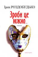 Книга Ирэн Роздобудько «Зроби це ніжно» 978-966-8659-51-5
