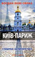 Книга Богдан Образ «Київ – Париж. У пошуках застиглого часу» 978-966-8659-43-0