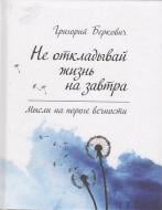 Книга Беркович Г.  «Не откладывай жизнь на завтра. Мысли на пороге вечности» 978-617-690-169-3