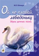 Книга Михаил Облещук «Ой, не плавай, лебедоньку. Збірник дитячих пісень» 979-0-707534-02-1