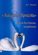 Книга Василь Манько «Лебедина вірність. П’єси для баяна, акордеона.» 979-0-707599-87-7