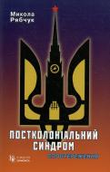 Книга Микола Рябчук «Постколоніальний синдром. Спостереження» 978-966-2141-66-5