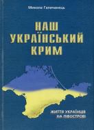 Книга Николай Галичанец «Наш український Крим. Життя українців на півострові» 978-966-634-280-8