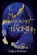 Книга Гафса Файзал «Ми полюємо на пломінь» 978-617-8373-94-8