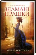 Книга Андрей Кокотюха «Зламані іграшки. Київська сищиця» 978-617-12-9080-8