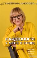 Книга Катерина Амосова «Кардіологія у мене в крові» 978-966-993-532-8