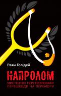 Книга Райан Холидей «Напролом. Мистецтво перетворювати першкоди на перемоги» 978-617-7388-13-4