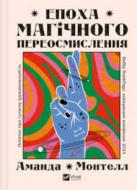 Книга Аманда Монтелл «Епоха магічного переосмислення. Нотатки про сучасну ірраціональність» 978-617-17-1298-0