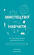 Книга Тоні Вагнер «Мистецтво навчати. Як підготувати дитину до реального життя» 978-617-7279-45-6