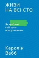 Книга Вебб Керолін «Живи на всі сто. Як зробити свій день продуктивним» 978-617-7513-76-5